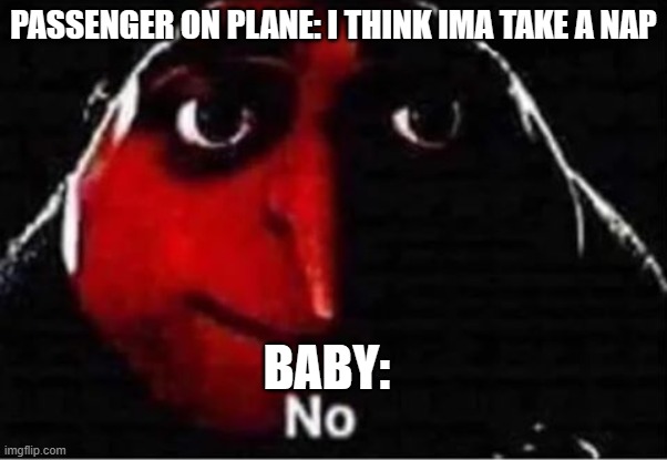 Gru No | PASSENGER ON PLANE: I THINK IMA TAKE A NAP; BABY: | image tagged in gru no | made w/ Imgflip meme maker