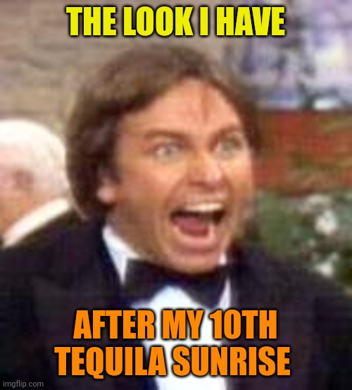 Look I have after Tequila sunrise | THE LOOK I HAVE; AFTER MY 10TH TEQUILA SUNRISE | image tagged in angry jack tripper,funny memes | made w/ Imgflip meme maker