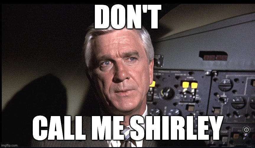 Don't call me shirley | DON'T; CALL ME SHIRLEY | image tagged in airplane,leslie nielsen | made w/ Imgflip meme maker