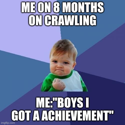 HEY!! | ME 0N 8 MONTHS ON CRAWLING; ME:"BOYS I GOT A ACHIEVEMENT" | image tagged in memes,success kid | made w/ Imgflip meme maker