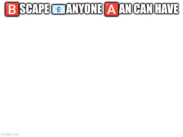 ?️SCAPE ?ANYONE ?️AN CAN HAVE | made w/ Imgflip meme maker