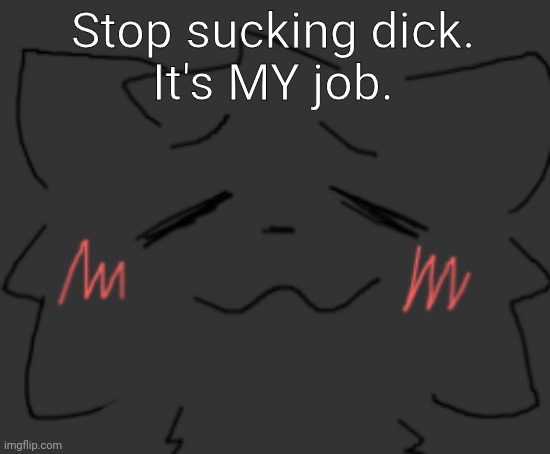 devious temp #1 | Stop sucking dick.
It's MY job. | image tagged in devious temp 1 | made w/ Imgflip meme maker