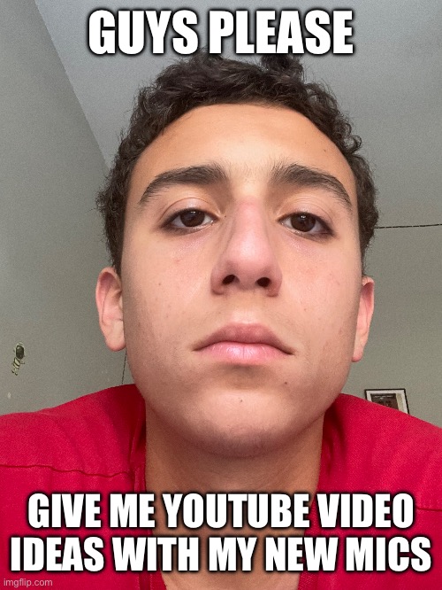 GUYS PLEASE; GIVE ME YOUTUBE VIDEO IDEAS WITH MY NEW MICS | made w/ Imgflip meme maker