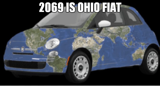 2069 in ohio fiat | 2069 IS OHIO FIAT | image tagged in fiat earth | made w/ Imgflip meme maker