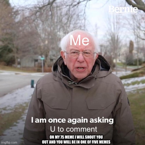 No cap | Me; U to comment; ON MY 75 MEME I WILL SHOUT YOU OUT AND YOU WILL BE IN ONE OF FIVE MEMES | image tagged in memes,bernie i am once again asking for your support | made w/ Imgflip meme maker