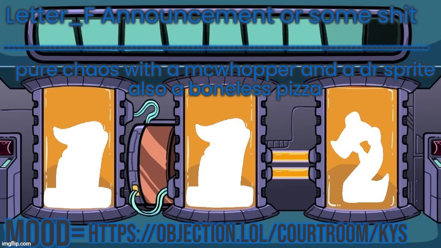 https://objection.lol/courtroom/kys | pure chaos with a mcwhopper and a dr sprite
also a boneless pizza; https://objection.lol/courtroom/kys | image tagged in letter_f announcement or some shit | made w/ Imgflip meme maker