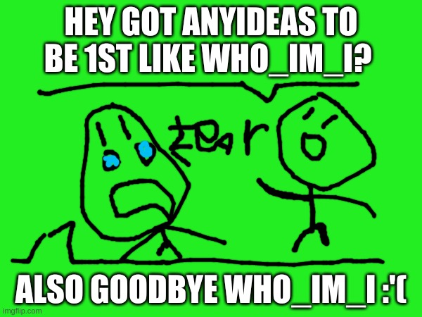 hey... | HEY GOT ANYIDEAS TO BE 1ST LIKE WHO_IM_I? ALSO GOODBYE WHO_IM_I :'( | image tagged in they see me rolling | made w/ Imgflip meme maker