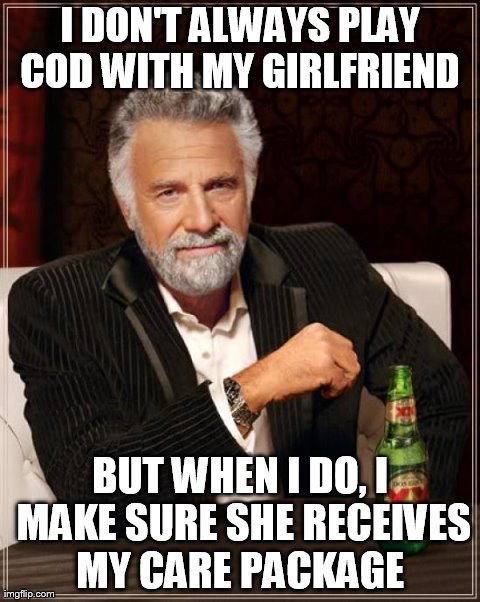 The Most Interesting Man In The World Meme | I DON'T ALWAYS PLAY COD WITH MY GIRLFRIEND  BUT WHEN I DO, I MAKE SURE SHE RECEIVES MY CARE PACKAGE | image tagged in memes,the most interesting man in the world | made w/ Imgflip meme maker