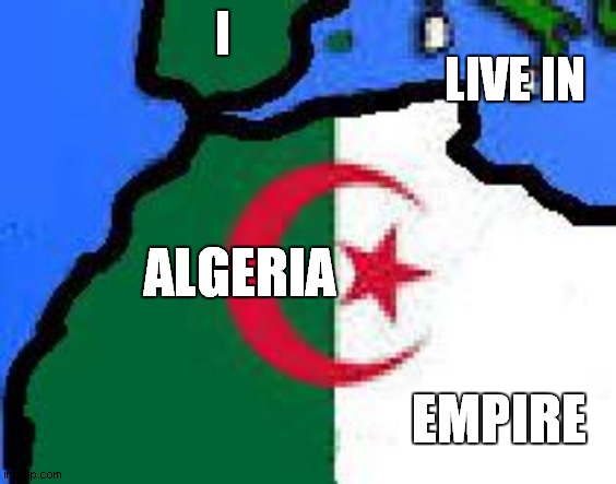 i live in algeria empire | LIVE IN; I; ALGERIA; EMPIRE | image tagged in algeria empire | made w/ Imgflip meme maker