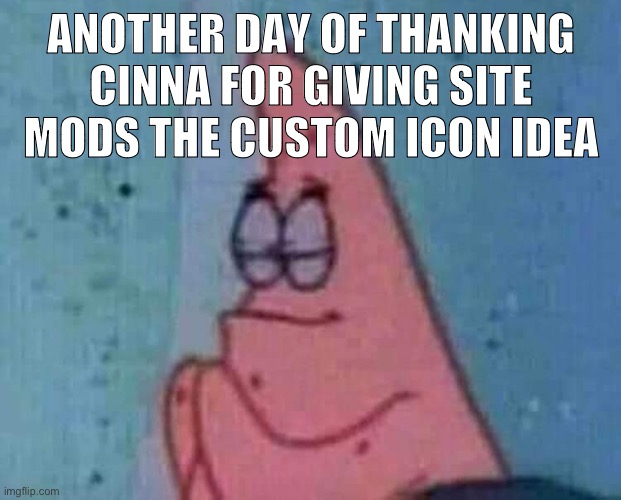 I don't got the link but it was a long time ago | ANOTHER DAY OF THANKING CINNA FOR GIVING SITE MODS THE CUSTOM ICON IDEA | image tagged in praying patrick | made w/ Imgflip meme maker