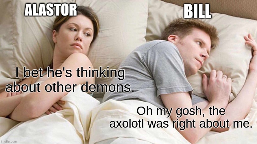 I Bet He's Thinking About Other Women Meme | ALASTOR; BILL; I bet he's thinking about other demons. Oh my gosh, the axolotl was right about me. | image tagged in memes,i bet he's thinking about other women | made w/ Imgflip meme maker