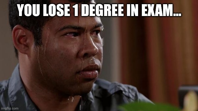 sweating bullets | YOU LOSE 1 DEGREE IN EXAM... | image tagged in sweating bullets | made w/ Imgflip meme maker