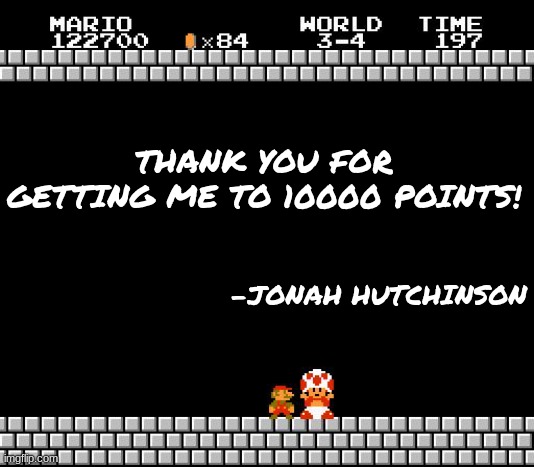 Thank you so much for seeing my memes! | THANK YOU FOR GETTING ME TO 10000 POINTS! -JONAH HUTCHINSON | image tagged in thank you mario,10000 points | made w/ Imgflip meme maker