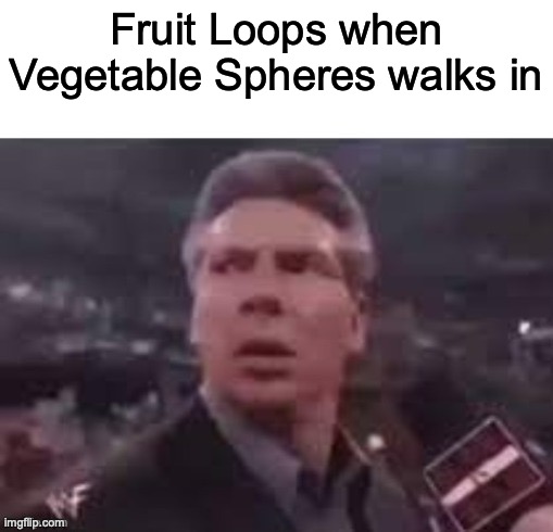 x when x walks in | Fruit Loops when Vegetable Spheres walks in | image tagged in x when x walks in | made w/ Imgflip meme maker