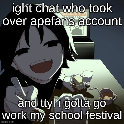 avogado6 | ight chat who took over apefans account; and ttyl i gotta go work my school festival | image tagged in avogado6 | made w/ Imgflip meme maker