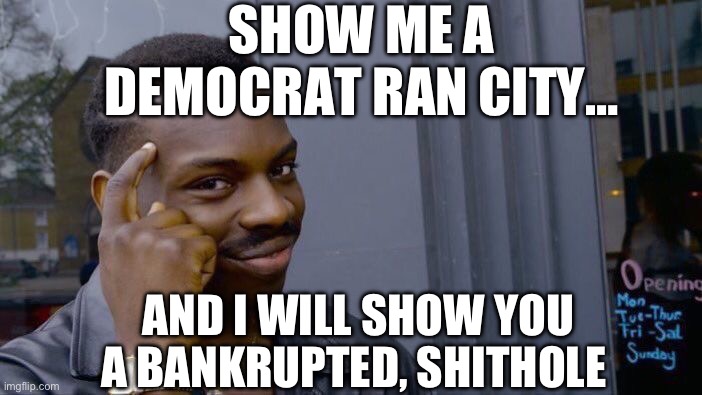 Roll Safe Think About It Meme | SHOW ME A DEMOCRAT RAN CITY…; AND I WILL SHOW YOU A BANKRUPTED, SHITHOLE | image tagged in roll safe think about it,democrat party,maga,republicans,donald trump | made w/ Imgflip meme maker