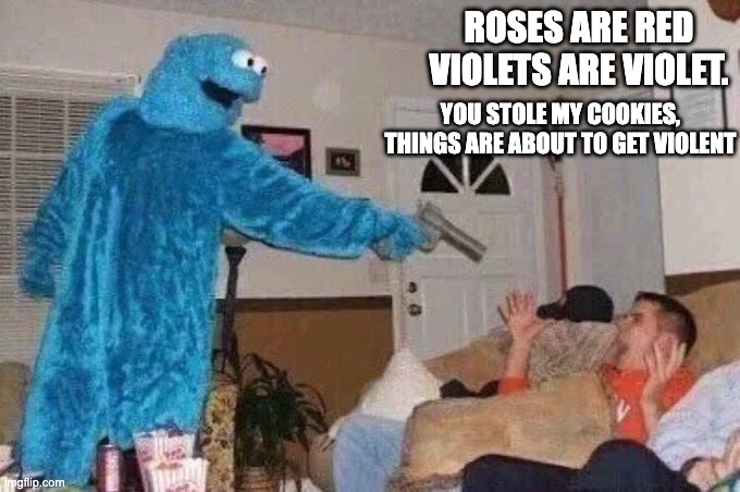 Cookie monster has had enough | ROSES ARE RED VIOLETS ARE VIOLET. YOU STOLE MY COOKIES, THINGS ARE ABOUT TO GET VIOLENT | image tagged in cursed cookie monster,memes,funny memes,roses are red violets are are blue | made w/ Imgflip meme maker