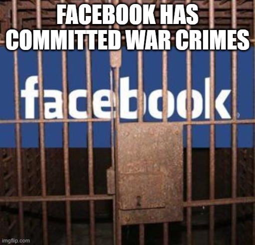 Facebook jail | FACEBOOK HAS COMMITTED WAR CRIMES | image tagged in facebook jail | made w/ Imgflip meme maker