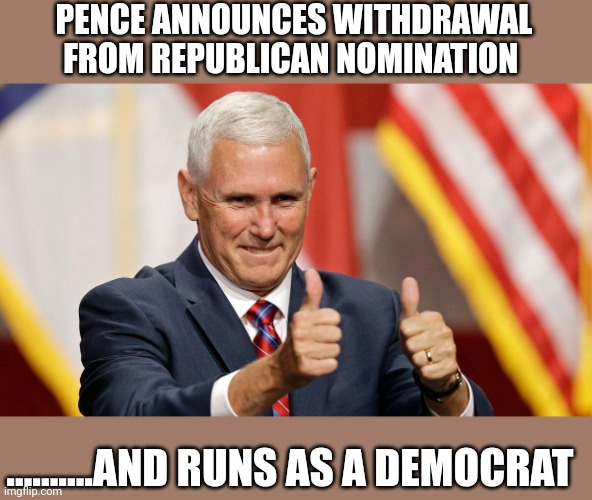 Turn dollars into "pence" | PENCE ANNOUNCES WITHDRAWAL FROM REPUBLICAN NOMINATION; ..........AND RUNS AS A DEMOCRAT | image tagged in mike pence for president | made w/ Imgflip meme maker
