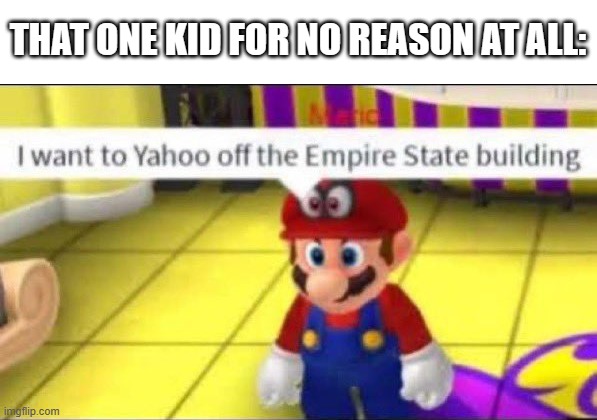 Mario Yahoo | THAT ONE KID FOR NO REASON AT ALL: | image tagged in mario yahoo | made w/ Imgflip meme maker