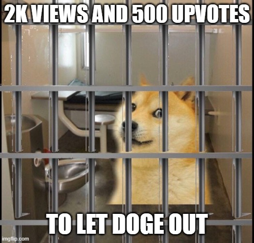 Doge in Jail | 2K VIEWS AND 500 UPVOTES; TO LET DOGE OUT | image tagged in doge in jail | made w/ Imgflip meme maker
