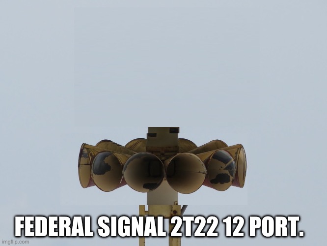 Federal Signal 2T22 12 Port. | FEDERAL SIGNAL 2T22 12 PORT. | image tagged in funny | made w/ Imgflip meme maker