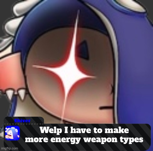 AAAAAAAAAAAAAAAAAAA | Welp I have to make more energy weapon types | made w/ Imgflip meme maker