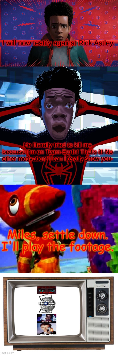 I will now testify against Rick Astley. He literally tried to kill me because I'm on Team Earth! That's it! No other motivation! I can liter | image tagged in why 'spider-man into the spider-verse' is important to fans of,shocked miles morales,pretztail's explaination,old tv | made w/ Imgflip meme maker