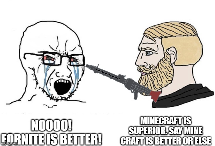 SAY IT | MINECRAFT IS SUPERIOR. SAY MINE CRAFT IS BETTER OR ELSE; NOOOO! FORNITE IS BETTER! | image tagged in soyboy vs yes chad | made w/ Imgflip meme maker