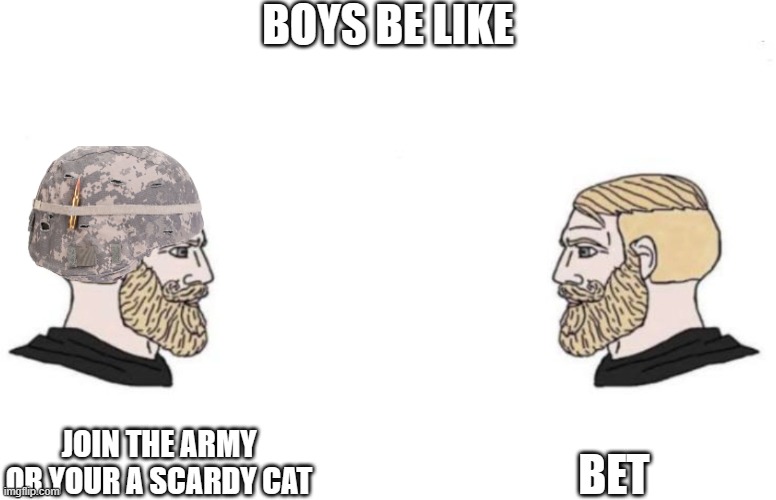 i am a guy tho... memes | BOYS BE LIKE; BET; JOIN THE ARMY OR YOUR A SCARDY CAT | image tagged in double yes chad | made w/ Imgflip meme maker