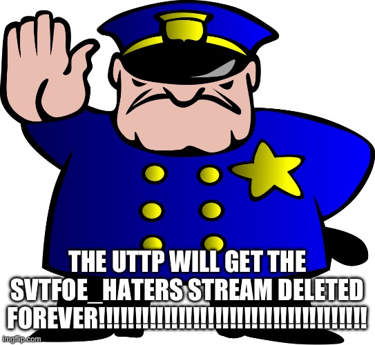 UTTP | THE UTTP WILL GET THE SVTFOE_HATERS STREAM DELETED FOREVER!!!!!!!!!!!!!!!!!!!!!!!!!!!!!!!!!!!!! | image tagged in uttp | made w/ Imgflip meme maker