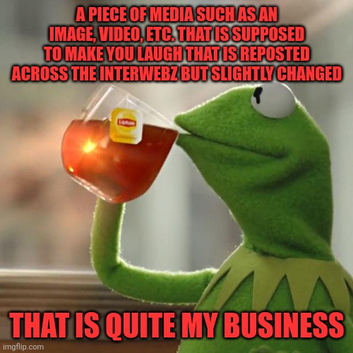 But That's None Of My Business Meme | A PIECE OF MEDIA SUCH AS AN IMAGE, VIDEO, ETC. THAT IS SUPPOSED TO MAKE YOU LAUGH THAT IS REPOSTED ACROSS THE INTERWEBZ BUT SLIGHTLY CHANGED | image tagged in memes,but that's none of my business,kermit the frog | made w/ Imgflip meme maker