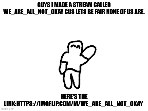 This is for people with all kinds of conditions including ADHD, Anxiety, Depression, and other less known ones. (or none at all) | GUYS I MADE A STREAM CALLED WE_ARE_ALL_NOT_OKAY CUS LETS BE FAIR NONE OF US ARE. HERE'S THE LINK:HTTPS://IMGFLIP.COM/M/WE_ARE_ALL_NOT_OKAY | made w/ Imgflip meme maker