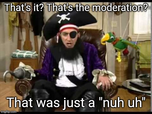 Patchy the pirate that's it? | That's it? That's the moderation? That was just a "nuh uh" | image tagged in patchy the pirate that's it | made w/ Imgflip meme maker