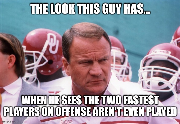 Stoner Magic | THE LOOK THIS GUY HAS... WHEN HE SEES THE TWO FASTEST PLAYERS ON OFFENSE AREN'T EVEN PLAYED | image tagged in barry switzer | made w/ Imgflip meme maker