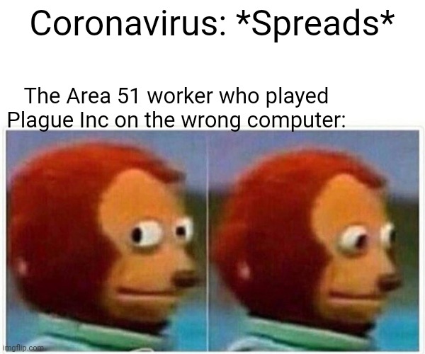'Hol Up | Coronavirus: *Spreads*; The Area 51 worker who played Plague Inc on the wrong computer: | image tagged in memes,monkey puppet,hol up | made w/ Imgflip meme maker