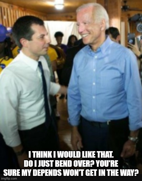 Pete Buttigieg offers to prepare Biden for prison life as his corruption is exposed | I THINK I WOULD LIKE THAT. DO I JUST BEND OVER? YOU'RE SURE MY DEPENDS WON'T GET IN THE WAY? | image tagged in buttibiden | made w/ Imgflip meme maker