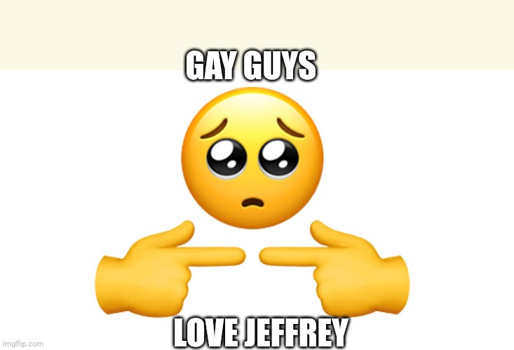 It's so fun being in the middle... | GAY GUYS; LOVE JEFFREY | image tagged in shy emoji,jeffrey | made w/ Imgflip meme maker