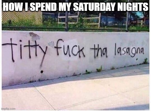 Lonely Saturdays | HOW I SPEND MY SATURDAY NIGHTS | image tagged in sex jokes | made w/ Imgflip meme maker