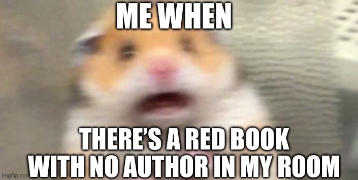 AH HELL NAH | ME WHEN; THERE’S A RED BOOK WITH NO AUTHOR IN MY ROOM | image tagged in screaming hampster,reference,lol so funny,oh wow are you actually reading these tags,memes | made w/ Imgflip meme maker
