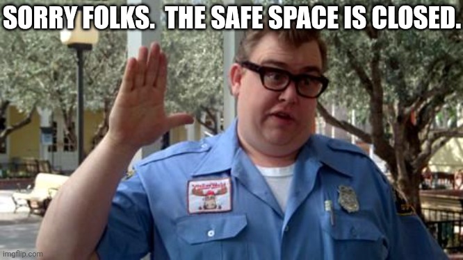 Sorry Folks | SORRY FOLKS.  THE SAFE SPACE IS CLOSED. | image tagged in sorry folks | made w/ Imgflip meme maker