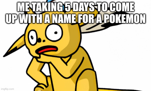 aghjdkjbghjkmn | ME TAKING 5 DAYS TO COME UP WITH A NAME FOR A POKEMON | image tagged in weird pikachu | made w/ Imgflip meme maker