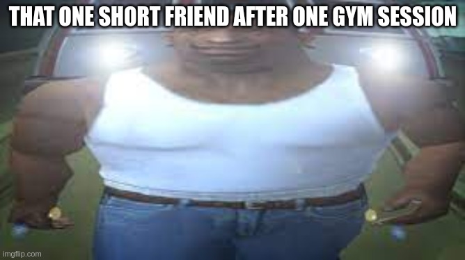 HAHA IM BUFF | THAT ONE SHORT FRIEND AFTER ONE GYM SESSION | image tagged in haha im buff | made w/ Imgflip meme maker