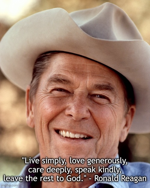 Live simply, love generously | "Live simply, love generously, care deeply, speak kindly, leave the rest to God." - Ronald Reagan | image tagged in ronald reagan cowboy,ronald reagan,inspirational quote,quote | made w/ Imgflip meme maker