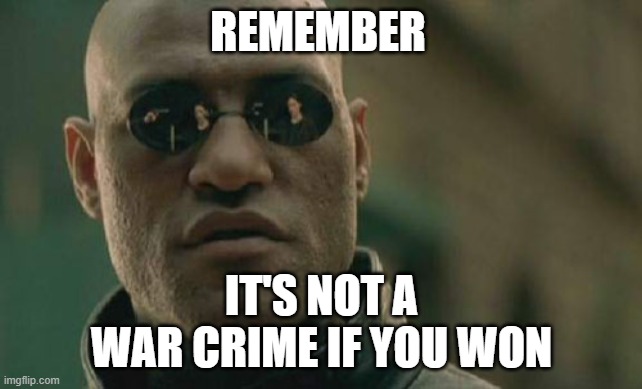 History is written by the winners after all | REMEMBER; IT'S NOT A WAR CRIME IF YOU WON | image tagged in memes,matrix morpheus,history,war crimes | made w/ Imgflip meme maker