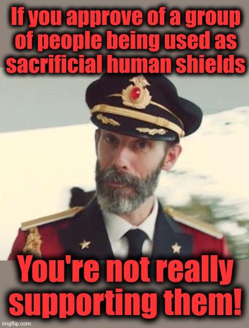 Libs don't understand what Hamas is doing to the Palestinians | If you approve of a group
of people being used as
sacrificial human shields; You're not really
supporting them! | image tagged in captain obvious,hamas,palestinians,terrorists,memes,israel | made w/ Imgflip meme maker