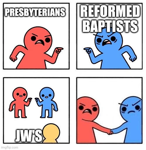 Two People Arguing then Uniting | REFORMED BAPTISTS; PRESBYTERIANS; JW'S | image tagged in two people arguing then uniting | made w/ Imgflip meme maker