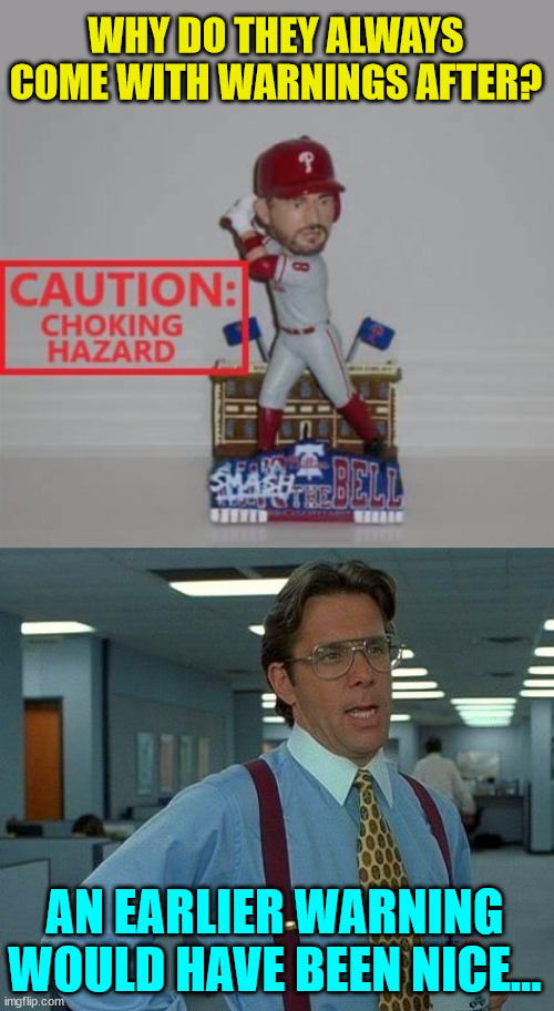 Thanks for the late warning... | WHY DO THEY ALWAYS COME WITH WARNINGS AFTER? AN EARLIER WARNING WOULD HAVE BEEN NICE... | image tagged in memes,that would be great,philly,choke | made w/ Imgflip meme maker