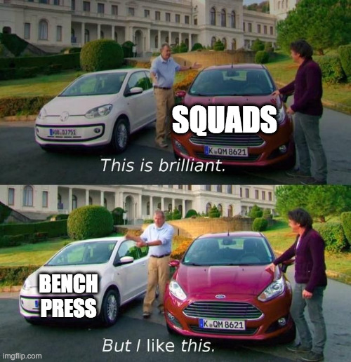 This Is Brilliant But I Like This | SQUADS; BENCH
PRESS | image tagged in this is brilliant but i like this | made w/ Imgflip meme maker