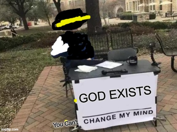Change My Mind Meme | GOD EXISTS You Can't | image tagged in memes,change my mind | made w/ Imgflip meme maker